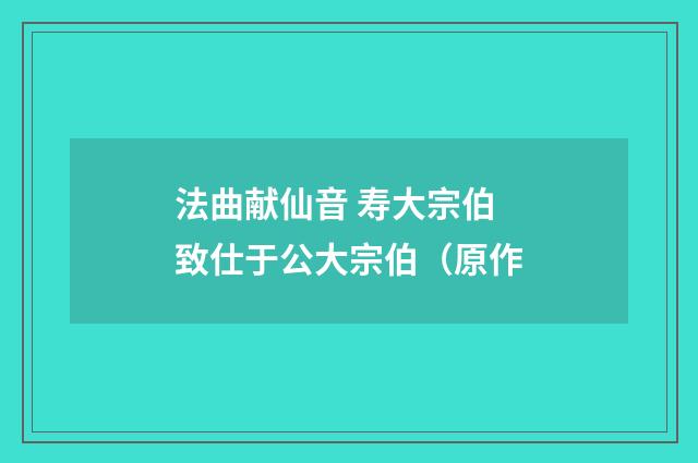 法曲献仙音 寿大宗伯致仕于公大宗伯（原作