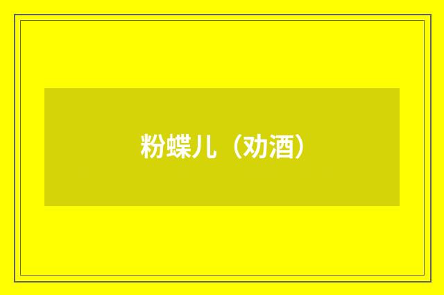 粉蝶儿（劝酒）