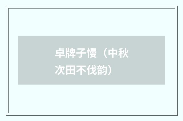 卓牌子慢（中秋次田不伐韵）
