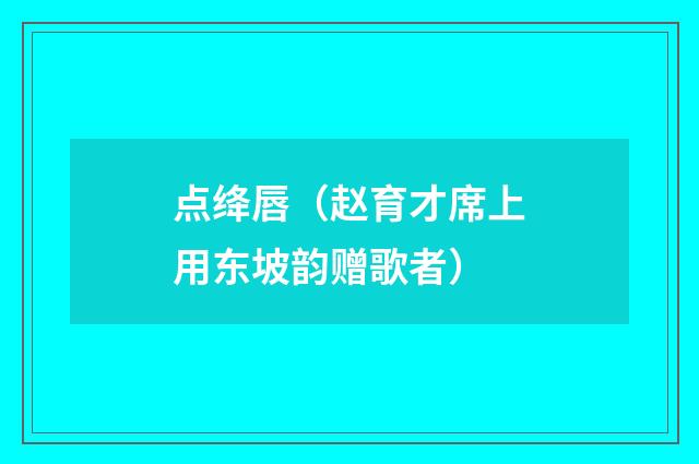 点绛唇（赵育才席上用东坡韵赠歌者）