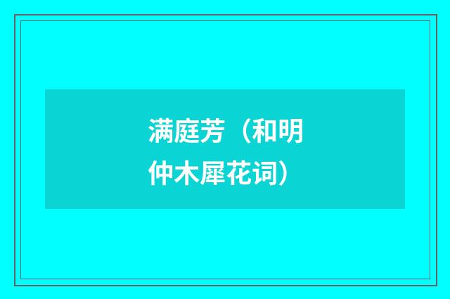 满庭芳（和明仲木犀花词）