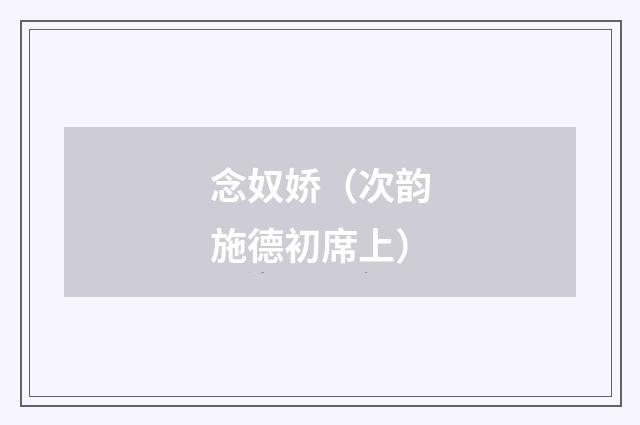 念奴娇（次韵施德初席上）