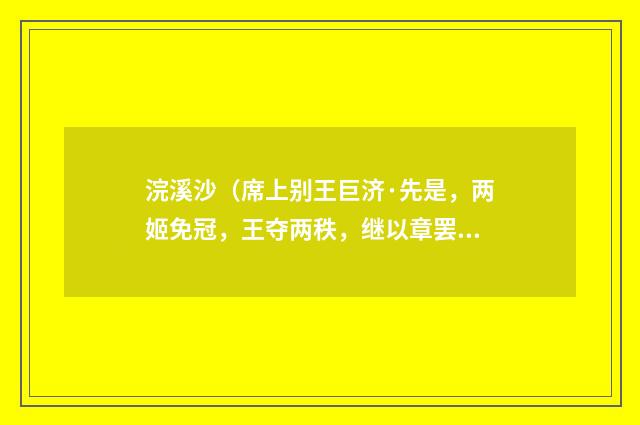 浣溪沙（席上别王巨济·先是，两姬免冠，王夺两秩，继以章罢）