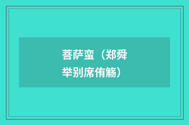 菩萨蛮（郑舜举别席侑觞）