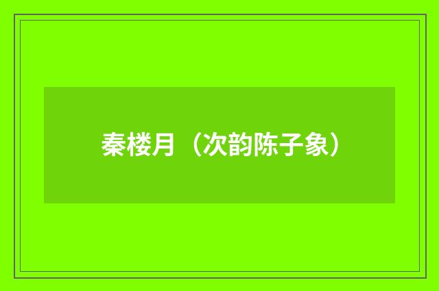 秦楼月（次韵陈子象）