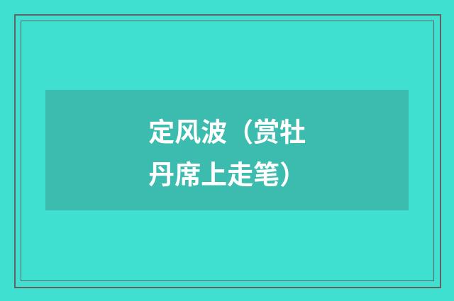 定风波（赏牡丹席上走笔）