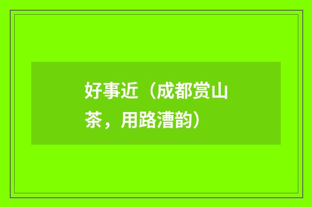 好事近（成都赏山茶，用路漕韵）