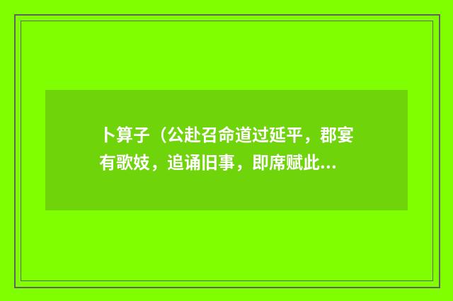 卜算子（公赴召命道过延平，郡宴有歌妓，追诵旧事，即席赋此·）