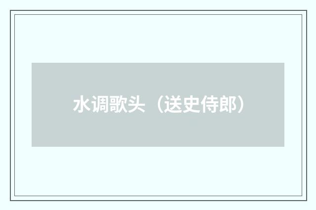 水调歌头（送史侍郎）