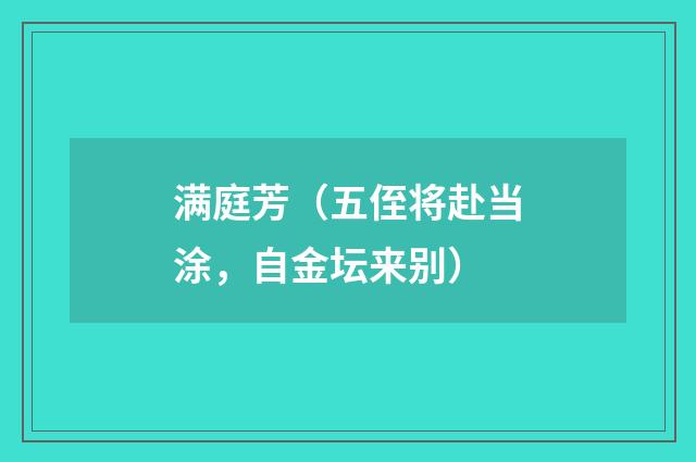 满庭芳（五侄将赴当涂，自金坛来别）