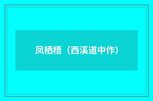 凤栖梧（西溪道中作）