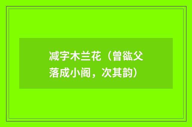 减字木兰花（曾谹父落成小阁，次其韵）
