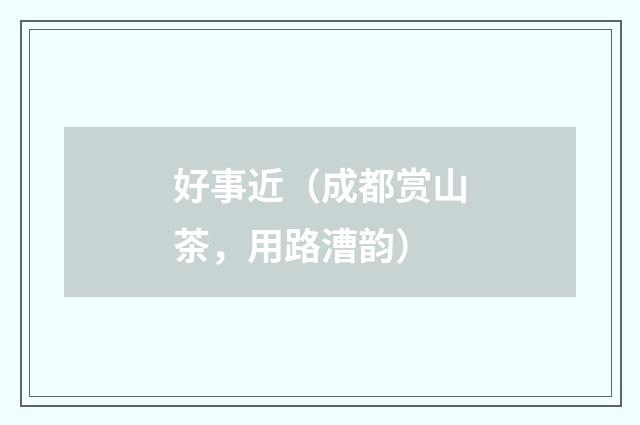 好事近（成都赏山茶，用路漕韵）