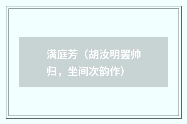 满庭芳（胡汝明罢帅归，坐间次韵作）