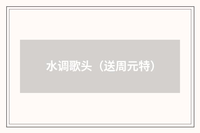 水调歌头（送周元特）