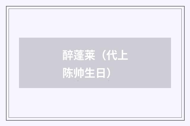 醉蓬莱（代上陈帅生日）