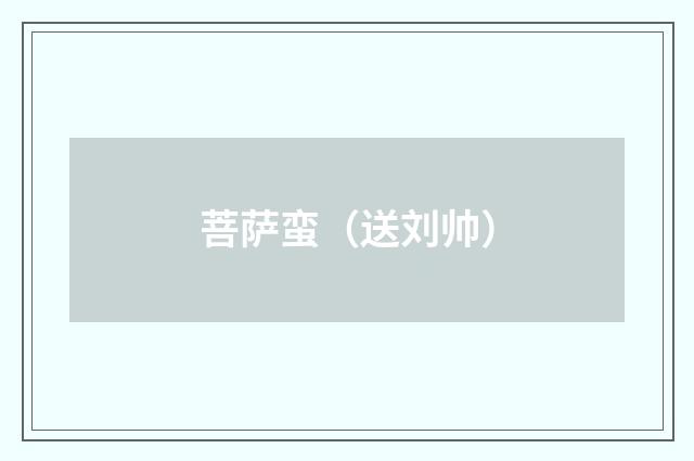菩萨蛮（送刘帅）