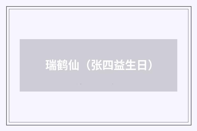瑞鹤仙（张四益生日）