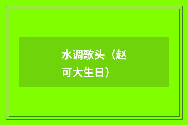 水调歌头（赵可大生日）