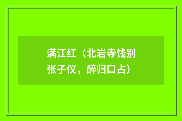 满江红（北岩寺饯别张子仪，醉归口占）