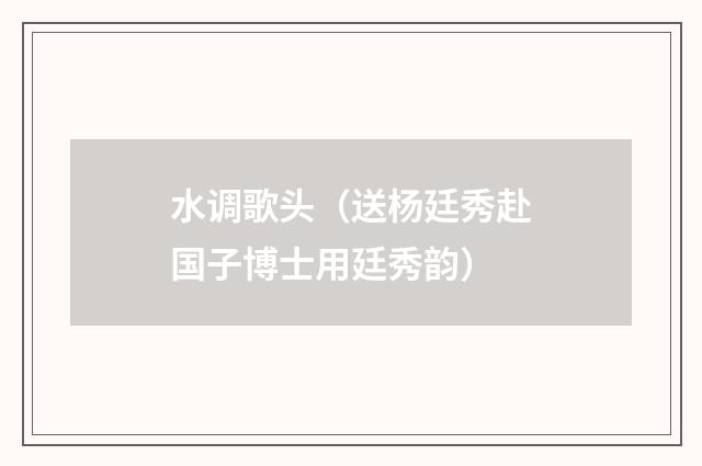 水调歌头（送杨廷秀赴国子博士用廷秀韵）