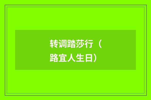 转调踏莎行（路宜人生日）