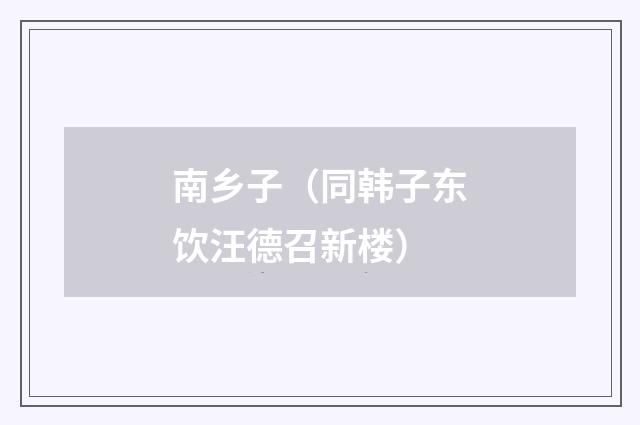 南乡子（同韩子东饮汪德召新楼）