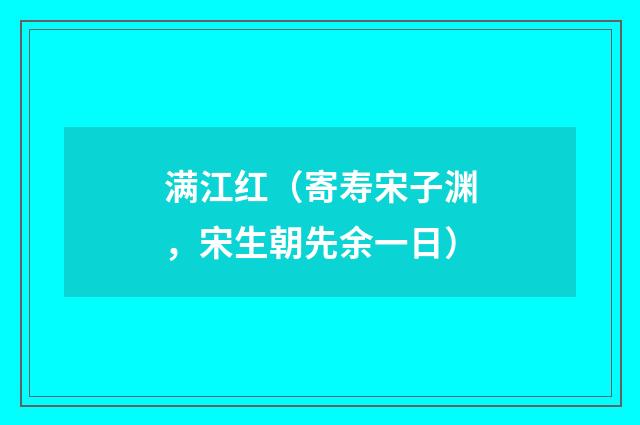 满江红（寄寿宋子渊，宋生朝先余一日）