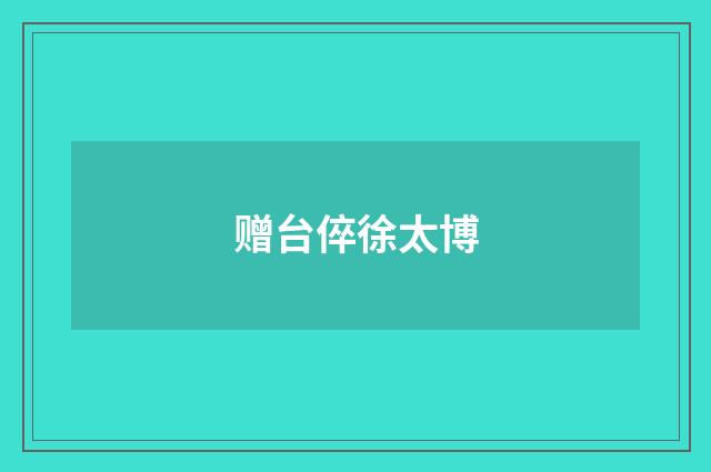 赠台倅徐太博