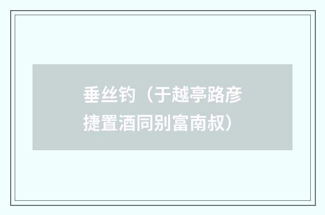 垂丝钓（于越亭路彦捷置酒同别富南叔）