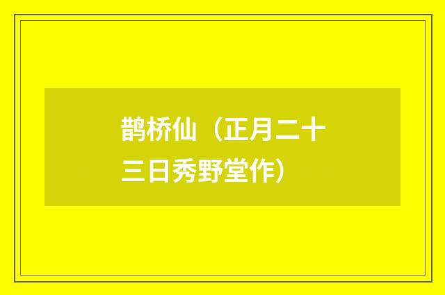 鹊桥仙（正月二十三日秀野堂作）
