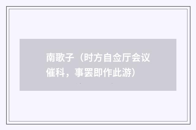 南歌子（时方自佥厅会议催科，事罢即作此游）