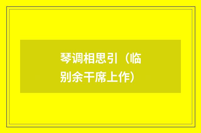 琴调相思引（临别余干席上作）