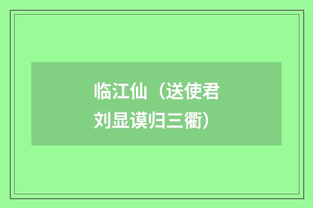 临江仙（送使君刘显谟归三衢）