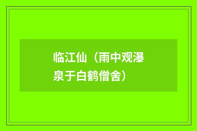 临江仙（雨中观瀑泉于白鹤僧舍）