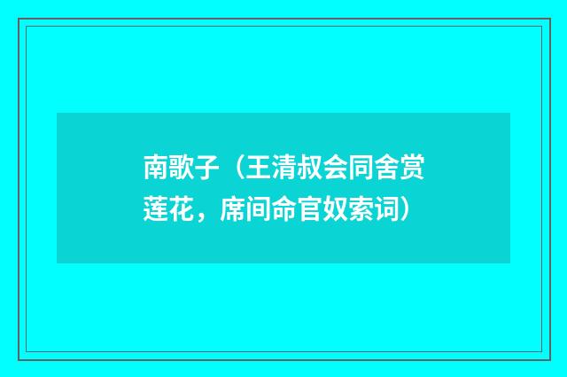 南歌子（王清叔会同舍赏莲花，席间命官奴索词）