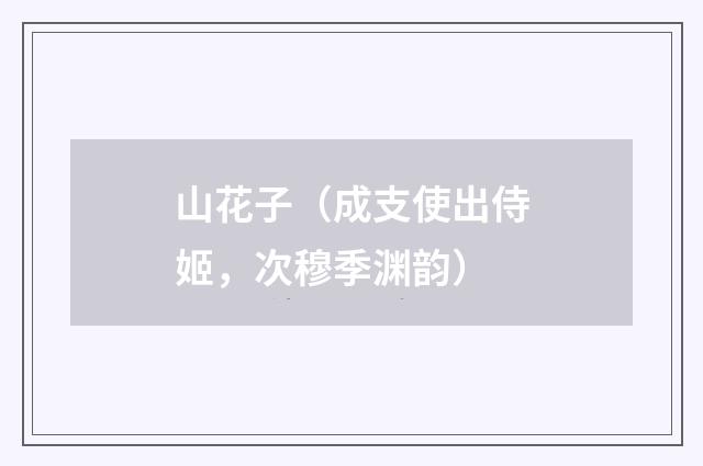 山花子（成支使出侍姬，次穆季渊韵）