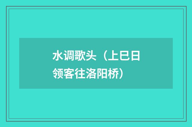 水调歌头（上巳日领客往洛阳桥）