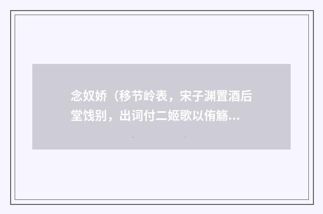 念奴娇（移节岭表，宋子渊置酒后堂饯别，出词付二姬歌以侑觞，席间和）