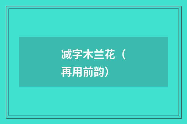 减字木兰花（再用前韵）