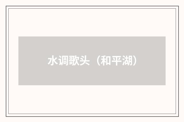 水调歌头（和平湖）