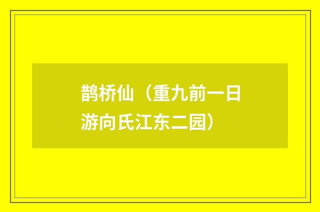 鹊桥仙（重九前一日游向氏江东二园）