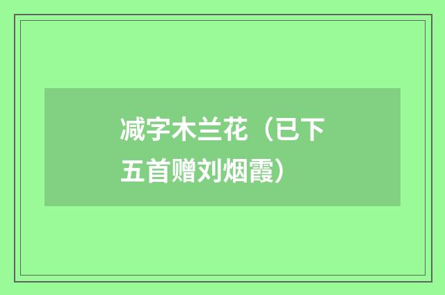 减字木兰花（已下五首赠刘烟霞）