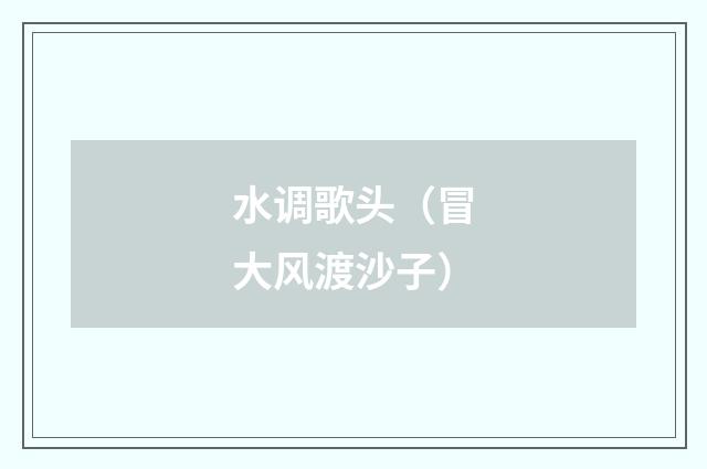 水调歌头（冒大风渡沙子）