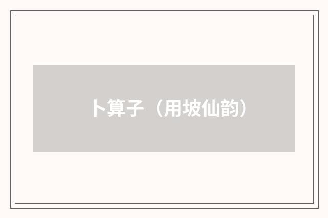 卜算子（用坡仙韵）