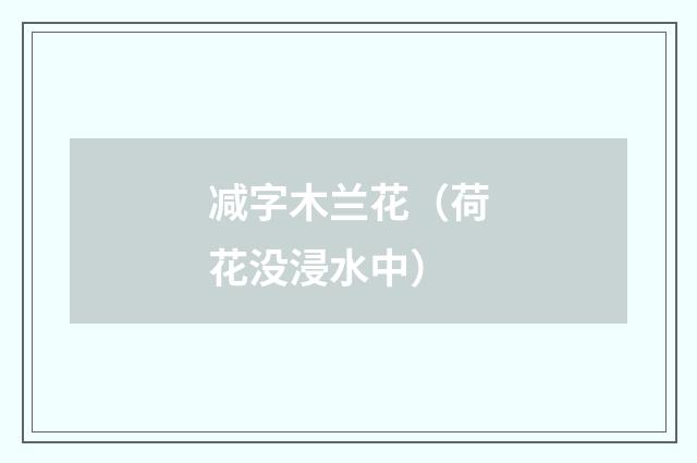 减字木兰花（荷花没浸水中）