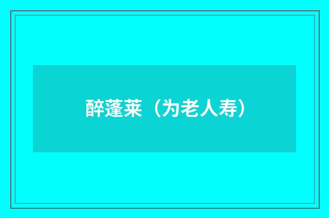 醉蓬莱（为老人寿）