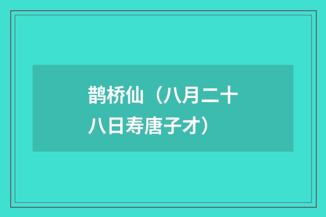 鹊桥仙（八月二十八日寿唐子才）