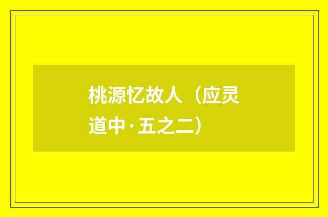 桃源忆故人（应灵道中·五之二）