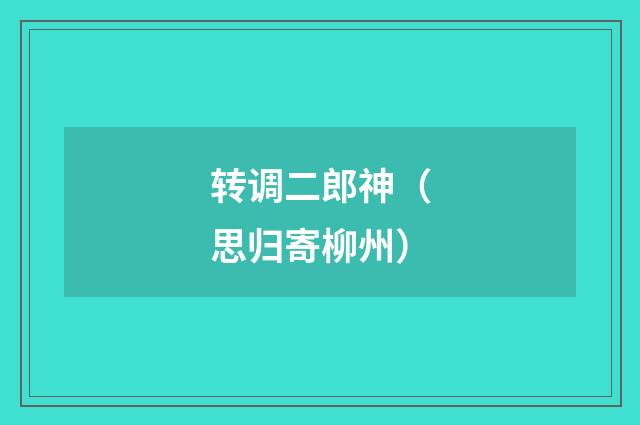 转调二郎神（思归寄柳州）